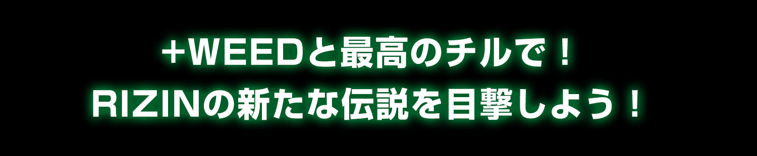 +WEEDと最高のチルで!RIZINの新たな伝説を目撃しよう!